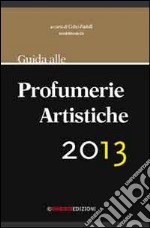 Guida alle profumerie artistiche 2013. La prima guida che segnala le più importanti e particolari profumerie artistiche d'Italia libro