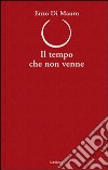 Il tempo che non venne libro di Di Mauro Enzo