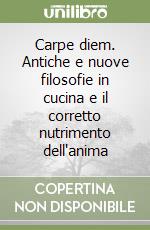 Carpe diem. Antiche e nuove filosofie in cucina e il corretto nutrimento dell'anima libro