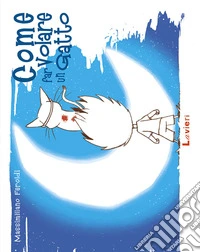 Come far volare un gatto. Ediz. a colori libro