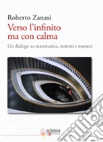 Verso l'infinito ma con calma. Un dialogo su matematica, insiemi e numeri libro