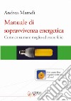 Manuale di sopravvivenza energetica. Come consumare meglio ed essere felici libro di Mameli Andrea