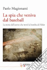 La spia che veniva dal baseball. La storia dell'uomo che trovò la bomba di Hitler libro