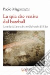 La spia che veniva dal baseball. La storia dell'uomo che trovò la bomba di Hitler libro di Magionami Paolo