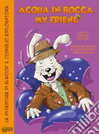 Acqua in bocca, my friend. Le avventure di Elwood il coniglio esploratore libro