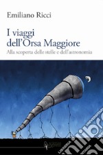 I viaggi dell'Orsa Maggiore. Tra vita e cielo alla scoperta degli astri libro