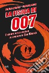 La fisica di 007. I segreti della scienza al servizio di Sua Maestà libro