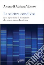 La scienza condivisa. Idee e pratiche di ricercatori che comunicano la scienza libro