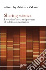 Sharing science. Researchers' ideas and practices of public communication