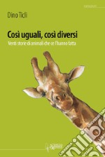 Così uguali, così diversi. 20 storie di animali che ce l'hanno fatto. Ediz. illustrata