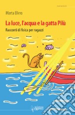 La luce, l'acqua e la gatta Pilù. Racconti di fisica per ragazzi libro