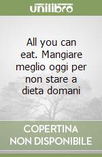 All you can eat. Mangiare meglio oggi per non stare a dieta domani libro