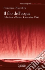 Il filo dell'acqua. L'alluvione a Firenze, 4 novembre 1966 libro