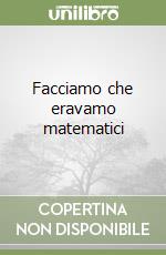 Facciamo che eravamo matematici