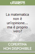 La matematica non è un'opinione... ma è proprio vero? libro