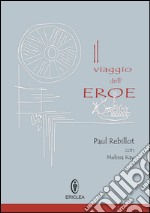 Il viaggio dell'eroe. Un manuale pratico che guida passo dopo passo alla conquista della via eroica nella vita quotidiana