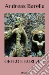 Orfeo e Euridice. Un'interpretazione del mito che narra di poesia, di amore, di morte, e di rinascita. Ediz. ampliata libro