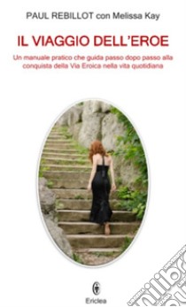 Il viaggio dell'eroe. Un manuale pratico che guida passo dopo passo alla  conquista della via eroica nella vita quotidiana, Paul Rebillot;Melissa  Kay;Barella A. (cur.)