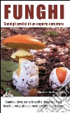 Funghi. Consigli pratici di un esperto cercatore libro