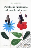 Parole che funzionano nel mondo del lavoro. Guida pratica per comunicare efficacemente in ambito professionale libro