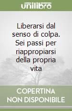 Liberarsi dal senso di colpa. Sei passi per riappropiarsi della propria vita