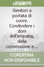 Genitori a portata di cuore. Condividere i doni dell'empatia, della connessione e della scelta