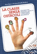 La classe senza ostacoli. Strumenti per risolvere i conflitti e promuovere l'intelligenza relazionale libro