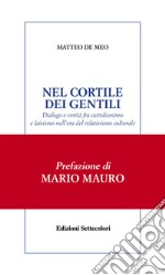 Nel cortile dei gentili. Dialogo e verità fra cattolicesimo e laicismo nell'era del relativismo culturale libro