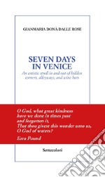 Seven days in Venice. An artistic stroll in and out of hidden corners, alleyways, and wine bars libro