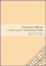 Emanuele Muzio. L'unico allievo di Giuseppe Verdi. Atti del Convegno (Zibello, 25 ottobre 2009) libro