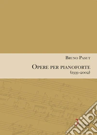Bruno Pasut. Opere Per Pianoforte (1939-2002) libro