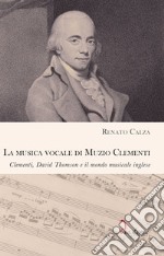 La musica vocale di Muzio Clementi. Clementi, David Thomson e il mondo musicale inglese libro