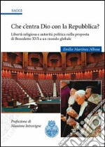 Che c'entra Dio con la Repubblica? Libertà religiosa e autorità politica nella proposta di Benedetto XVI a un mondo globale