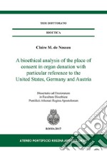 A bioethical analysis of the place of consent in organ donation with particular reference to the United States, Germany and Austria. Dissertatio ad doctoratum in facultae bioethicae Pontificii Athenaei Regina Apostolorum libro