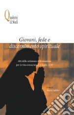 Giovani, fede e discernimento spirituale. Atti della settimana di formazione per la vita consacrata, 2-6 luglio 2018 libro