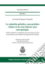 La sedación paliativa, una práctica clínica en la cual subyace una antropología. Análisis inductivo-comparativo de cuatro países a la luz de una Bioética personalista ontológicamente fundada