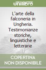 L'arte della falconeria in Ungheria. Testimonianze storiche, linguistiche e letterarie libro