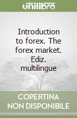 Introduction to forex. The forex market. Ediz. multilingue libro