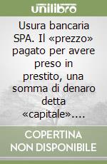 Usura bancaria SPA. Il «prezzo» pagato per avere preso in prestito, una somma di denaro detta «capitale». Ediz. italiana e cinese libro