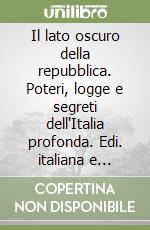 Il lato oscuro della repubblica. Poteri, logge e segreti dell'Italia profonda. Edi. italiana e inglese libro