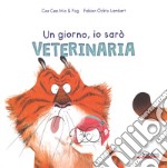 Un giorno io sarò veterinaria. Ediz. a colori