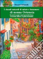 I rimedi naturali di salute e benessere di nonna Ortensia. Manuale di consigli e rimedi ispisrati dalla natura con racconti, memorie e un pizzico di umorismo