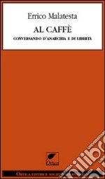 Al caffè. Conversando d'anarchia e di libertà libro