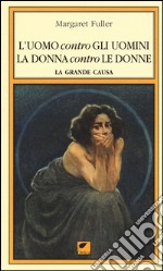 L'uomo contro gli uomini, la donna contro le donne. La grande causa libro