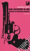 Ho ucciso il re. Storia di Gaetano Bresci libro di Centi Maurizio