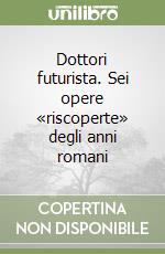Dottori futurista. Sei opere «riscoperte» degli anni romani libro