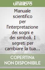 Manuale scientifico per l'interpretazione dei sogni e dei simboli. I segreti per cambiare la tua vita