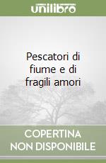 Pescatori di fiume e di fragili amori libro