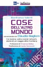 Cose dell'altro mondo. Conversando con Claudio Baglioni tra musica, Web e social network, storie di un viaggio oltre frontier@ libro