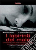 I labirinti del male. Femminicidio, stalking e violenza sulle donne in Italia: che cosa sono, come difendersi libro